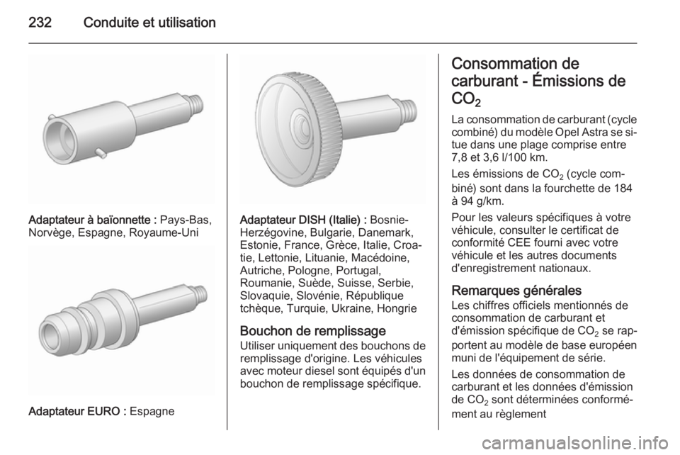 OPEL ASTRA J 2015.75 Manuel dutilisation (in French) 232Conduite et utilisation
Adaptateur à baïonnette : Pays-Bas,
Norvège, Espagne, Royaume-Uni
Adaptateur EURO : Espagne
Adaptateur DISH (Italie) : Bosnie-
Herzégovine, Bulgarie, Danemark,
Estonie OPEL ASTRA J 2015.75 Manuel dutilisation (in French) 232Conduite et utilisation
Adaptateur à baïonnette : Pays-Bas,
Norvège, Espagne, Royaume-Uni
Adaptateur EURO : Espagne
Adaptateur DISH (Italie) : Bosnie-
Herzégovine, Bulgarie, Danemark,
Estonie