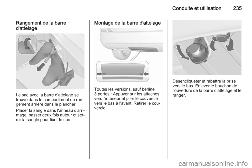 OPEL ASTRA J 2015.75 Manuel dutilisation (in French) Conduite et utilisation235
Rangement de la barre
d'attelage
Le sac avec la barre d'attelage se
trouve dans le compartiment de ran‐
gement arrière dans le plancher.
Placer la sangle dans l OPEL ASTRA J 2015.75 Manuel dutilisation (in French) Conduite et utilisation235
Rangement de la barre
d'attelage
Le sac avec la barre d'attelage se
trouve dans le compartiment de ran‐
gement arrière dans le plancher.
Placer la sangle dans l