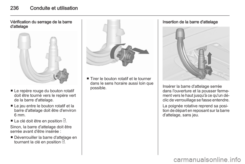 OPEL ASTRA J 2015.75 Manuel dutilisation (in French) 236Conduite et utilisation
Vérification du serrage de la barre
d'attelage
■ Le repère rouge du bouton rotatif
doit être tourné vers le repère vert
de la barre d'attelage.
■ Le jeu ent OPEL ASTRA J 2015.75 Manuel dutilisation (in French) 236Conduite et utilisation
Vérification du serrage de la barre
d'attelage
■ Le repère rouge du bouton rotatif
doit être tourné vers le repère vert
de la barre d'attelage.
■ Le jeu ent