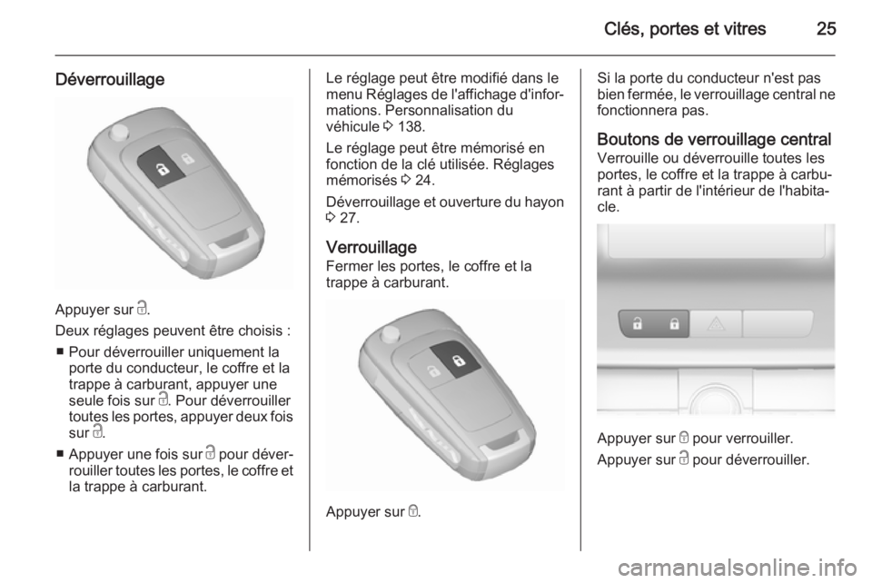 OPEL ASTRA J 2015.75 Manuel dutilisation (in French) Clés, portes et vitres25
Déverrouillage
Appuyer sur c.
Deux réglages peuvent être choisis : ■ Pour déverrouiller uniquement la porte du conducteur, le coffre et la
trappe à carburant, appuyer OPEL ASTRA J 2015.75 Manuel dutilisation (in French) Clés, portes et vitres25
Déverrouillage
Appuyer sur c.
Deux réglages peuvent être choisis : ■ Pour déverrouiller uniquement la porte du conducteur, le coffre et la
trappe à carburant, appuyer