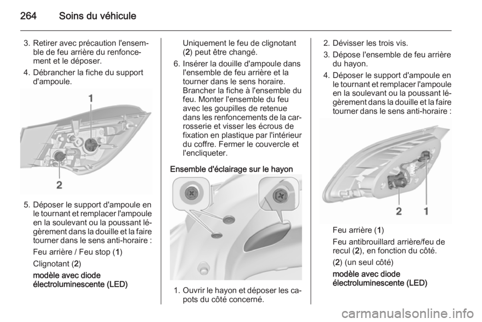 OPEL ASTRA J 2015.75 Manuel dutilisation (in French) 264Soins du véhicule
3. Retirer avec précaution l'ensem‐ble de feu arrière du renfonce‐
ment et le déposer.
4. Débrancher la fiche du support d'ampoule.
5. Déposer le support d'a OPEL ASTRA J 2015.75 Manuel dutilisation (in French) 264Soins du véhicule
3. Retirer avec précaution l'ensem‐ble de feu arrière du renfonce‐
ment et le déposer.
4. Débrancher la fiche du support d'ampoule.
5. Déposer le support d'a