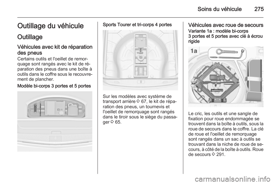 OPEL ASTRA J 2015.75 Manuel dutilisation (in French) Soins du véhicule275Outillage du véhicule
Outillage
Véhicules avec kit de réparation
des pneus Certains outils et l'oeillet de remor‐
quage sont rangés avec le kit de ré‐
paration des pn OPEL ASTRA J 2015.75 Manuel dutilisation (in French) Soins du véhicule275Outillage du véhicule
Outillage
Véhicules avec kit de réparation
des pneus Certains outils et l'oeillet de remor‐
quage sont rangés avec le kit de ré‐
paration des pn