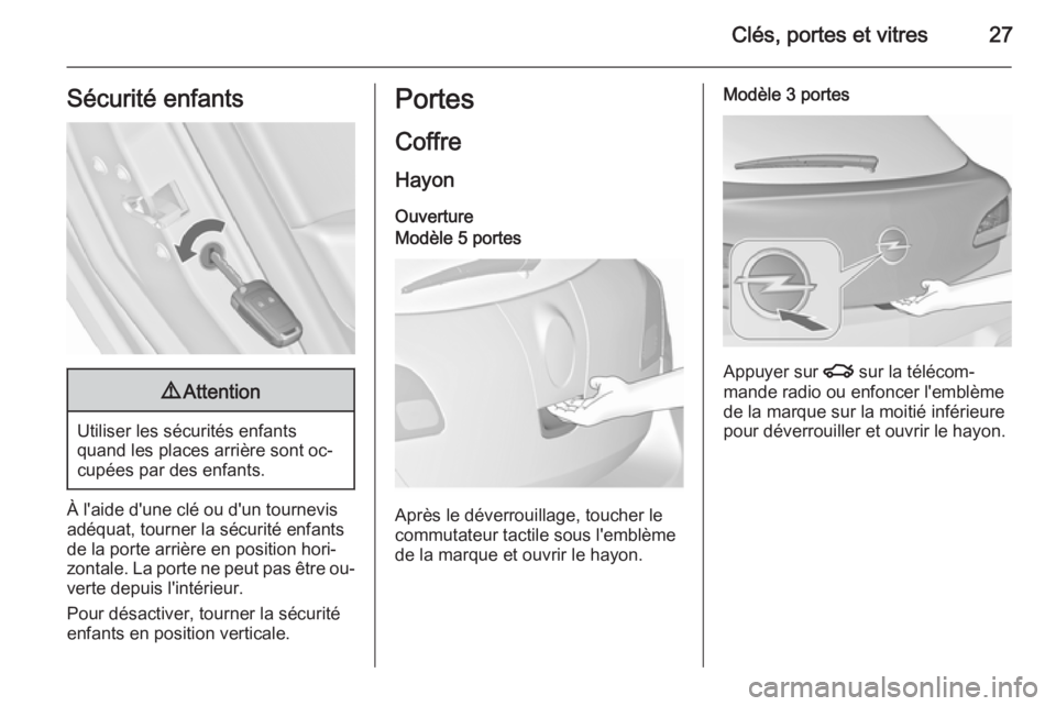 OPEL ASTRA J 2015.75  Manuel dutilisation (in French) Clés, portes et vitres27Sécurité enfants9Attention
Utiliser les sécurités enfants
quand les places arrière sont oc‐
cupées par des enfants.
À l'aide d'une clé ou d'un tournevis 