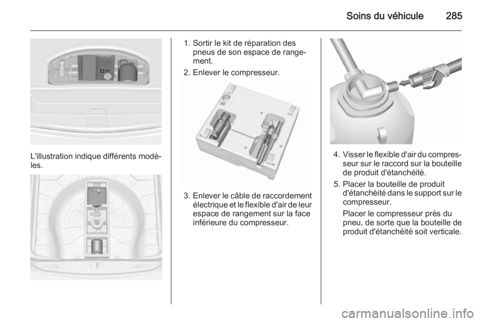 OPEL ASTRA J 2015.75 Manuel dutilisation (in French) Soins du véhicule285
L'illustration indique différents modè‐
les.
1. Sortir le kit de réparation des pneus de son espace de range‐
ment.
2. Enlever le compresseur.
3. Enlever le câble de OPEL ASTRA J 2015.75 Manuel dutilisation (in French) Soins du véhicule285
L'illustration indique différents modè‐
les.
1. Sortir le kit de réparation des pneus de son espace de range‐
ment.
2. Enlever le compresseur.
3. Enlever le câble de