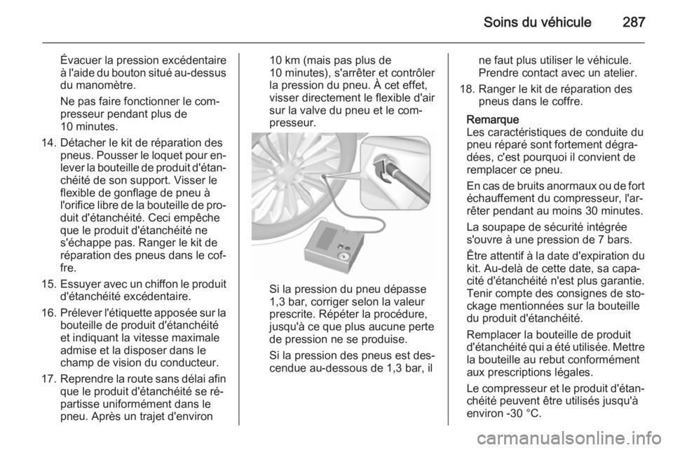 OPEL ASTRA J 2015.75 Manuel dutilisation (in French) Soins du véhicule287
Évacuer la pression excédentaire
à l'aide du bouton situé au-dessus du manomètre.
Ne pas faire fonctionner le com‐
presseur pendant plus de 10 minutes.
14. Détacher l OPEL ASTRA J 2015.75 Manuel dutilisation (in French) Soins du véhicule287
Évacuer la pression excédentaire
à l'aide du bouton situé au-dessus du manomètre.
Ne pas faire fonctionner le com‐
presseur pendant plus de 10 minutes.
14. Détacher l