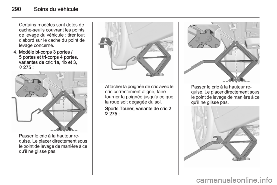 OPEL ASTRA J 2015.75 Manuel dutilisation (in French) 290Soins du véhicule
Certains modèles sont dotés de
cache-seuils couvrant les points
de levage du véhicule : tirer tout
d'abord sur le cache du point de
levage concerné.
4. Modèle bi-corps 3 OPEL ASTRA J 2015.75 Manuel dutilisation (in French) 290Soins du véhicule
Certains modèles sont dotés de
cache-seuils couvrant les points
de levage du véhicule : tirer tout
d'abord sur le cache du point de
levage concerné.
4. Modèle bi-corps 3