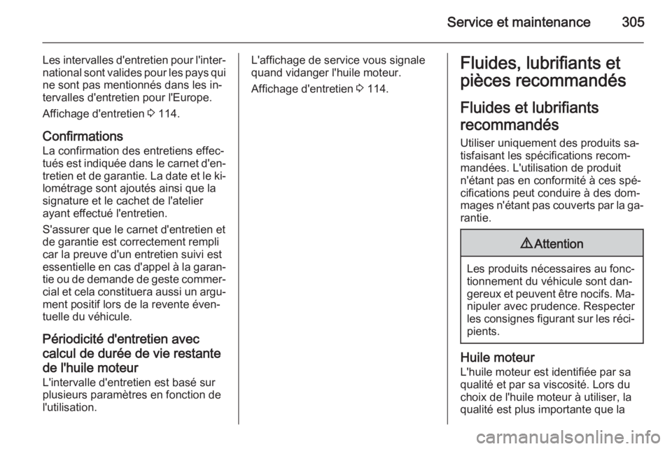 OPEL ASTRA J 2015.75 Manuel dutilisation (in French) Service et maintenance305
Les intervalles d'entretien pour l'inter‐
national sont valides pour les pays qui ne sont pas mentionnés dans les in‐tervalles d'entretien pour l'Europe. OPEL ASTRA J 2015.75 Manuel dutilisation (in French) Service et maintenance305
Les intervalles d'entretien pour l'inter‐
national sont valides pour les pays qui ne sont pas mentionnés dans les in‐tervalles d'entretien pour l'Europe.