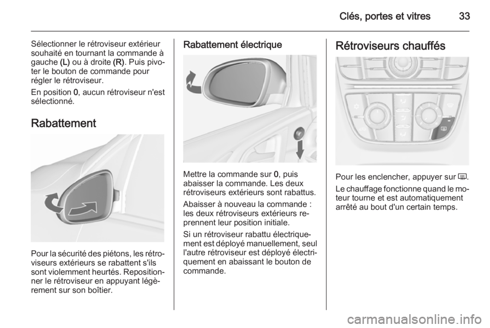 OPEL ASTRA J 2015.75 Manuel dutilisation (in French) Clés, portes et vitres33
Sélectionner le rétroviseur extérieur
souhaité en tournant la commande à
gauche (L) ou à droite (R). Puis pivo‐
ter le bouton de commande pour
régler le rétrovise OPEL ASTRA J 2015.75 Manuel dutilisation (in French) Clés, portes et vitres33
Sélectionner le rétroviseur extérieur
souhaité en tournant la commande à
gauche (L) ou à droite (R). Puis pivo‐
ter le bouton de commande pour
régler le rétrovise
