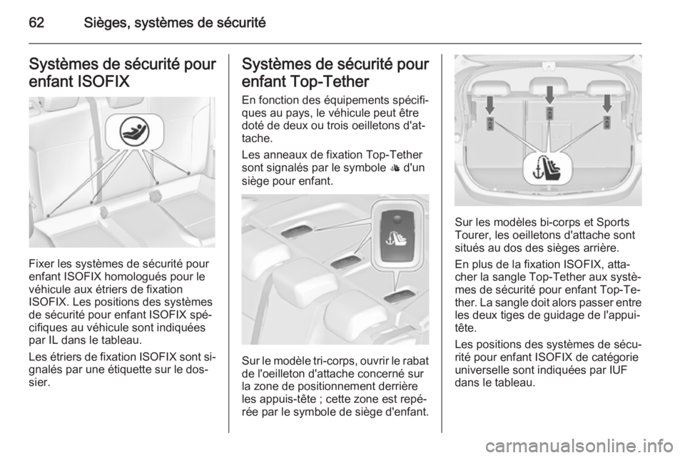 OPEL ASTRA J 2015.75  Manuel dutilisation (in French) 62Sièges, systèmes de sécuritéSystèmes de sécurité pour
enfant ISOFIX
Fixer les systèmes de sécurité pour
enfant ISOFIX homologués pour le véhicule aux étriers de fixation
ISOFIX. Les pos