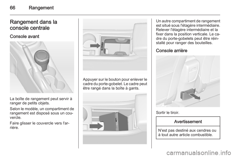 OPEL ASTRA J 2015.75 Manuel dutilisation (in French) 66RangementRangement dans la
console centrale
Console avant
La boîte de rangement peut servir à
ranger de petits objets.
Selon le modèle, un compartiment de
rangement est disposé sous un cou‐
ve OPEL ASTRA J 2015.75 Manuel dutilisation (in French) 66RangementRangement dans la
console centrale
Console avant
La boîte de rangement peut servir à
ranger de petits objets.
Selon le modèle, un compartiment de
rangement est disposé sous un cou‐
ve