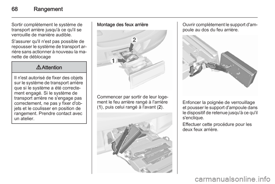 OPEL ASTRA J 2015.75  Manuel dutilisation (in French) 68Rangement
Sortir complètement le système detransport arrière jusqu'à ce qu'il se
verrouille de manière audible.
S'assurer qu'il n'est pas possible de
repousser le système d