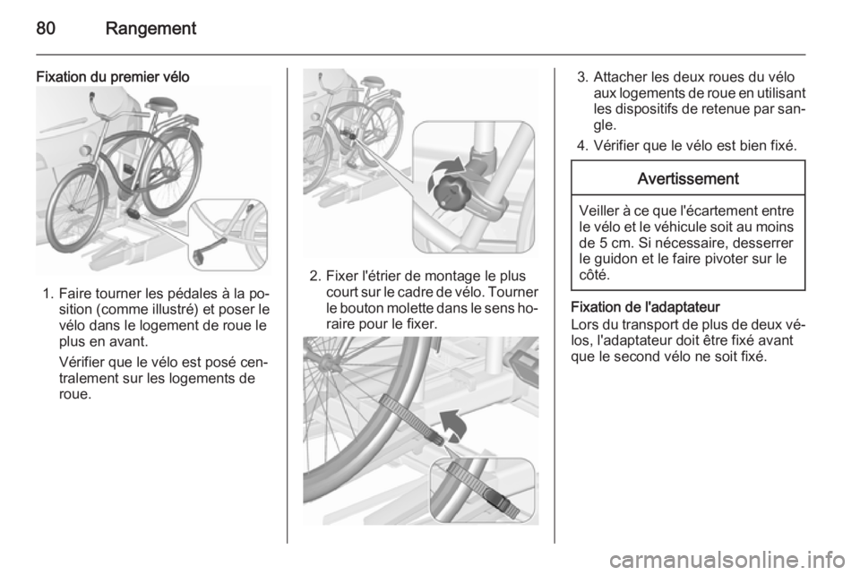 OPEL ASTRA J 2015.75 Manuel dutilisation (in French) 80Rangement
Fixation du premier vélo
1. Faire tourner les pédales à la po‐sition (comme illustré) et poser le
vélo dans le logement de roue le
plus en avant.
Vérifier que le vélo est posé ce OPEL ASTRA J 2015.75 Manuel dutilisation (in French) 80Rangement
Fixation du premier vélo
1. Faire tourner les pédales à la po‐sition (comme illustré) et poser le
vélo dans le logement de roue le
plus en avant.
Vérifier que le vélo est posé ce