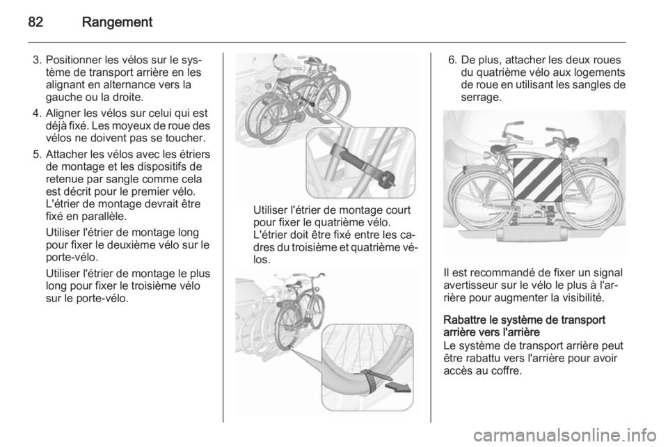 OPEL ASTRA J 2015.75 Manuel dutilisation (in French) 82Rangement
3. Positionner les vélos sur le sys‐tème de transport arrière en les
alignant en alternance vers la
gauche ou la droite.
4. Aligner les vélos sur celui qui est déjà fixé. Les moye OPEL ASTRA J 2015.75 Manuel dutilisation (in French) 82Rangement
3. Positionner les vélos sur le sys‐tème de transport arrière en les
alignant en alternance vers la
gauche ou la droite.
4. Aligner les vélos sur celui qui est déjà fixé. Les moye