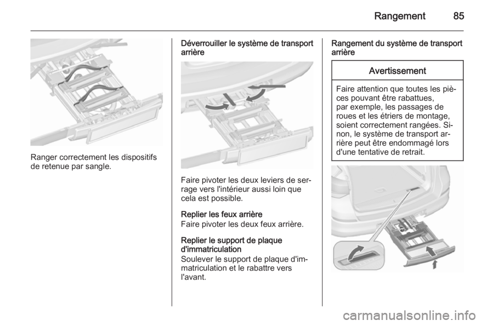 OPEL ASTRA J 2015.75 Manuel dutilisation (in French) Rangement85
Ranger correctement les dispositifs
de retenue par sangle.
Déverrouiller le système de transport arrière
Faire pivoter les deux leviers de ser‐
rage vers l'intérieur aussi loin q OPEL ASTRA J 2015.75 Manuel dutilisation (in French) Rangement85
Ranger correctement les dispositifs
de retenue par sangle.
Déverrouiller le système de transport arrière
Faire pivoter les deux leviers de ser‐
rage vers l'intérieur aussi loin q