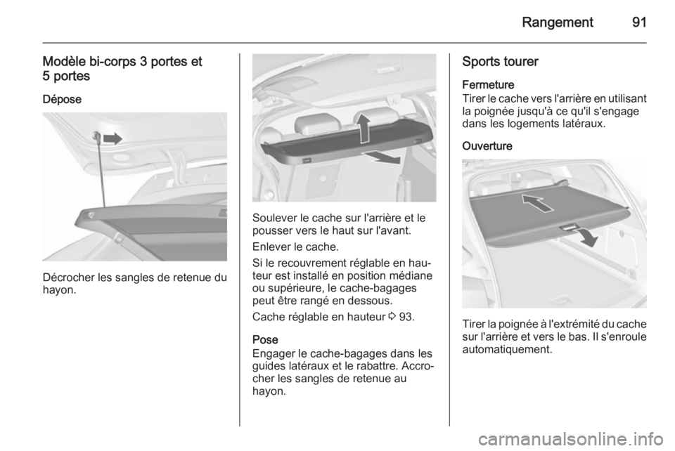 OPEL ASTRA J 2015.75  Manuel dutilisation (in French) Rangement91
Modèle bi-corps 3 portes et5 portes
Dépose
Décrocher les sangles de retenue du
hayon.
Soulever le cache sur l'arrière et le
pousser vers le haut sur l'avant.
Enlever le cache.
