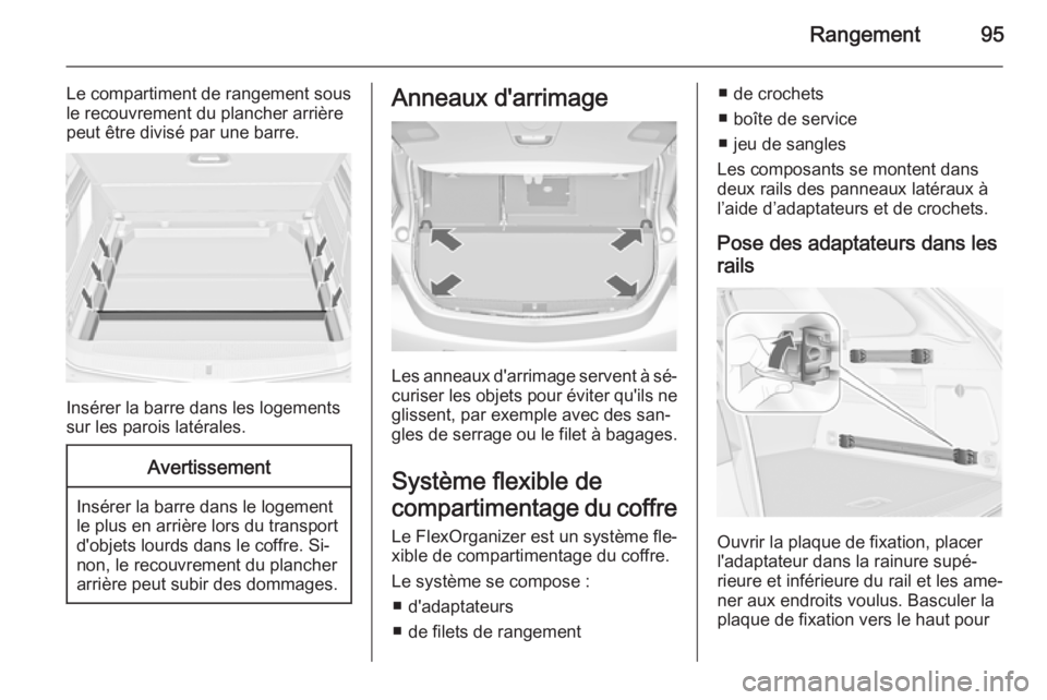 OPEL ASTRA J 2015.75  Manuel dutilisation (in French) Rangement95
Le compartiment de rangement sous
le recouvrement du plancher arrière
peut être divisé par une barre.
Insérer la barre dans les logements
sur les parois latérales.
Avertissement
Insé