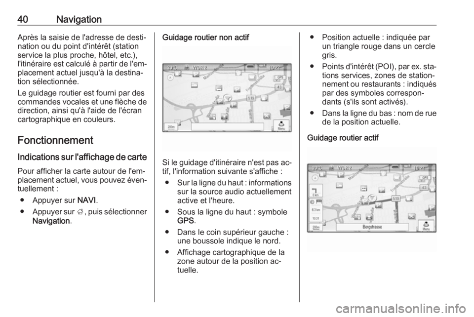 OPEL ASTRA J 2016  Manuel multimédia (in French) 40NavigationAprès la saisie de l'adresse de desti‐
nation ou du point d'intérêt (station
service la plus proche, hôtel, etc.),
l'itinéraire est calculé à partir de l'em‐ pla