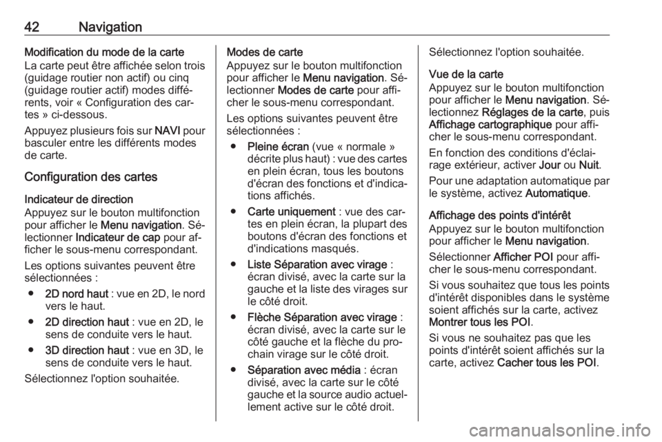OPEL ASTRA J 2016  Manuel multimédia (in French) 42NavigationModification du mode de la carteLa carte peut être affichée selon trois
(guidage routier non actif) ou cinq
(guidage routier actif) modes diffé‐
rents, voir « Configuration des car�