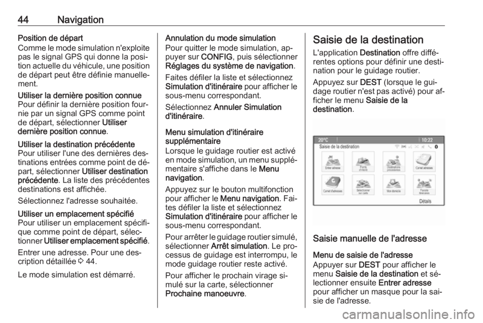OPEL ASTRA J 2016  Manuel multimédia (in French) 44NavigationPosition de départ
Comme le mode simulation n'exploite pas le signal GPS qui donne la posi‐
tion actuelle du véhicule, une position
de départ peut être définie manuelle‐
ment.