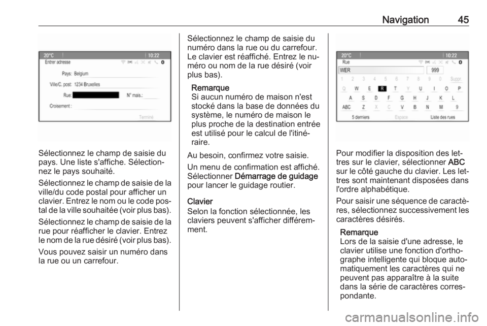 OPEL ASTRA J 2016  Manuel multimédia (in French) Navigation45
Sélectionnez le champ de saisie du
pays. Une liste s'affiche. Sélection‐
nez le pays souhaité.
Sélectionnez le champ de saisie de la ville/du code postal pour afficher unclavier
