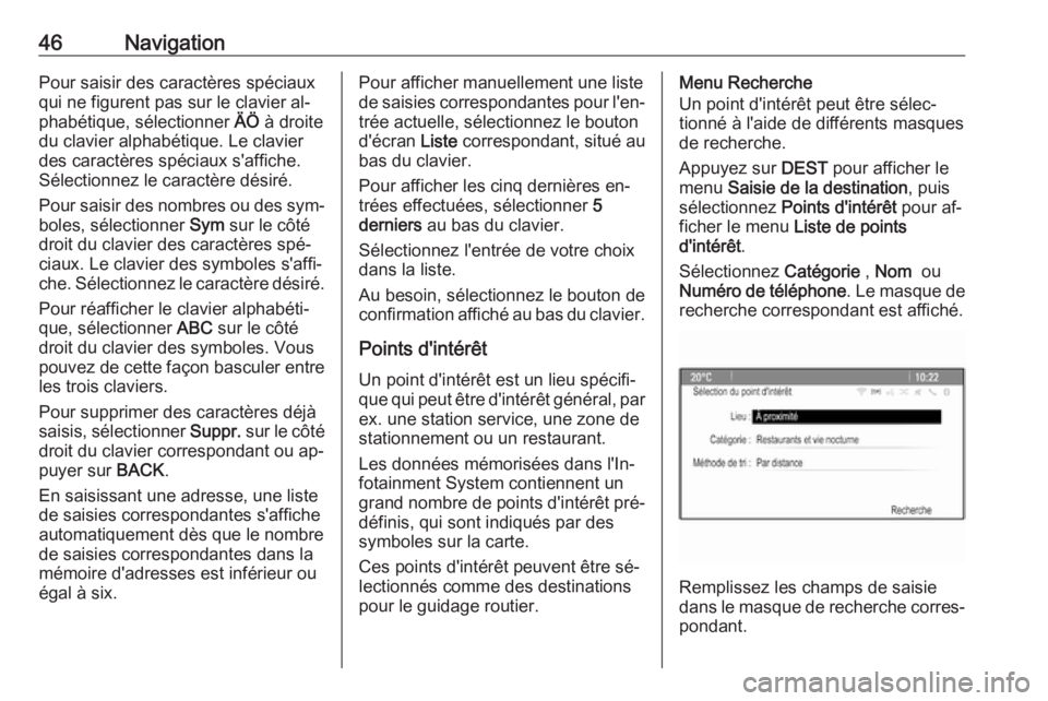 OPEL ASTRA J 2016  Manuel multimédia (in French) 46NavigationPour saisir des caractères spéciaux
qui ne figurent pas sur le clavier al‐
phabétique, sélectionner  ÄÖ à droite
du clavier alphabétique. Le clavier
des caractères spéciaux s&#