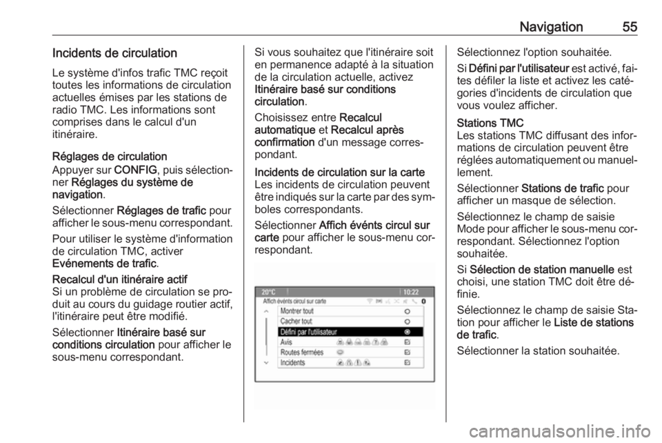 OPEL ASTRA J 2016  Manuel multimédia (in French) Navigation55Incidents de circulationLe système d'infos trafic TMC reçoit
toutes les informations de circulation
actuelles émises par les stations de
radio TMC. Les informations sont
comprises d