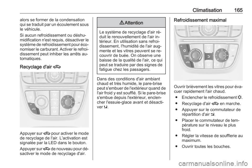 OPEL ASTRA J 2016 Manuel dutilisation (in French) Climatisation165alors se former de la condensation
qui se traduit par un écoulement sous
le véhicule.
Si aucun refroidissement ou déshu‐
midification n'est requis, désactiver le système de OPEL ASTRA J 2016 Manuel dutilisation (in French) Climatisation165alors se former de la condensation
qui se traduit par un écoulement sous
le véhicule.
Si aucun refroidissement ou déshu‐
midification n'est requis, désactiver le système de