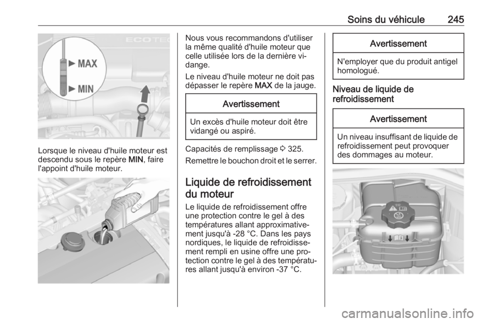 OPEL ASTRA J 2016 Manuel dutilisation (in French) Soins du véhicule245
Lorsque le niveau d'huile moteur est
descendu sous le repère MIN, faire
l'appoint d'huile moteur.
Nous vous recommandons d'utiliser
la même qualité d'huil OPEL ASTRA J 2016 Manuel dutilisation (in French) Soins du véhicule245
Lorsque le niveau d'huile moteur est
descendu sous le repère MIN, faire
l'appoint d'huile moteur.
Nous vous recommandons d'utiliser
la même qualité d'huil