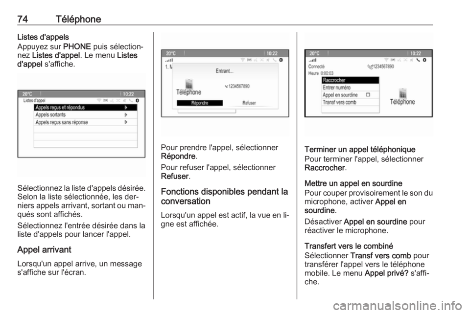 OPEL ASTRA J 2016.5 Manuel multimédia (in French) 74TéléphoneListes d'appels
Appuyez sur PHONE puis sélection‐
nez Listes d'appel . Le menu Listes
d'appel s'affiche.
Sélectionnez la liste d'appels désirée.
Selon la list OPEL ASTRA J 2016.5 Manuel multimédia (in French) 74TéléphoneListes d'appels
Appuyez sur PHONE puis sélection‐
nez Listes d'appel . Le menu Listes
d'appel s'affiche.
Sélectionnez la liste d'appels désirée.
Selon la list