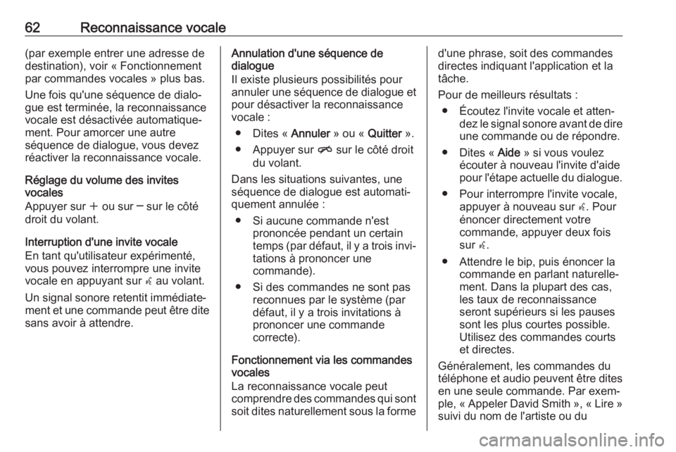 OPEL ASTRA J 2017  Manuel multimédia (in French) 62Reconnaissance vocale(par exemple entrer une adresse de
destination), voir « Fonctionnement
par commandes vocales » plus bas.
Une fois qu'une séquence de dialo‐ gue est terminée, la reconn