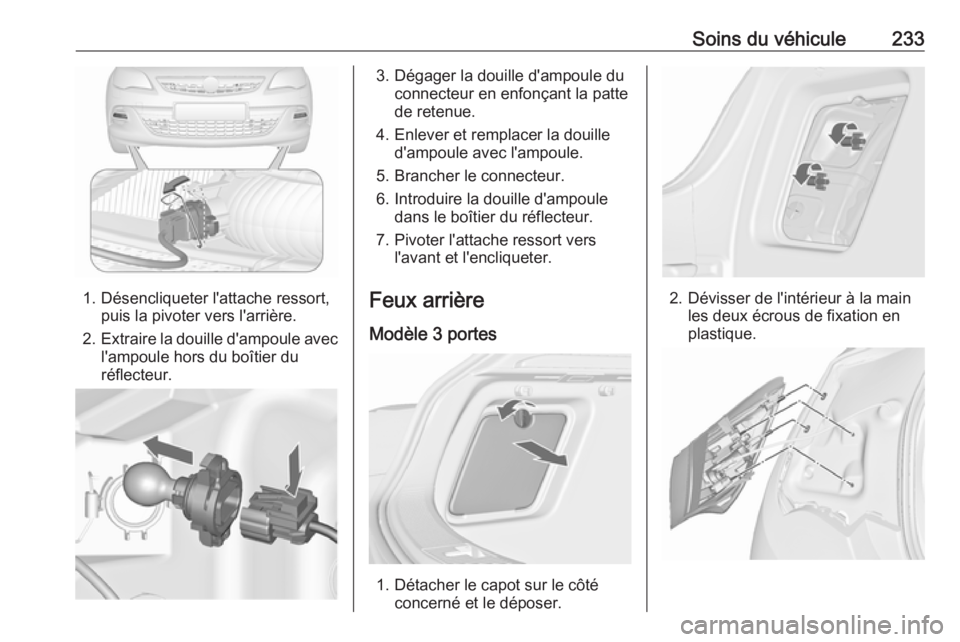 OPEL ASTRA J 2017 Manuel dutilisation (in French) Soins du véhicule233
1. Désencliqueter l'attache ressort,puis la pivoter vers l'arrière.
2. Extraire la douille d'ampoule avec
l'ampoule hors du boîtier du
réflecteur.
3. Dégager OPEL ASTRA J 2017 Manuel dutilisation (in French) Soins du véhicule233
1. Désencliqueter l'attache ressort,puis la pivoter vers l'arrière.
2. Extraire la douille d'ampoule avec
l'ampoule hors du boîtier du
réflecteur.
3. Dégager