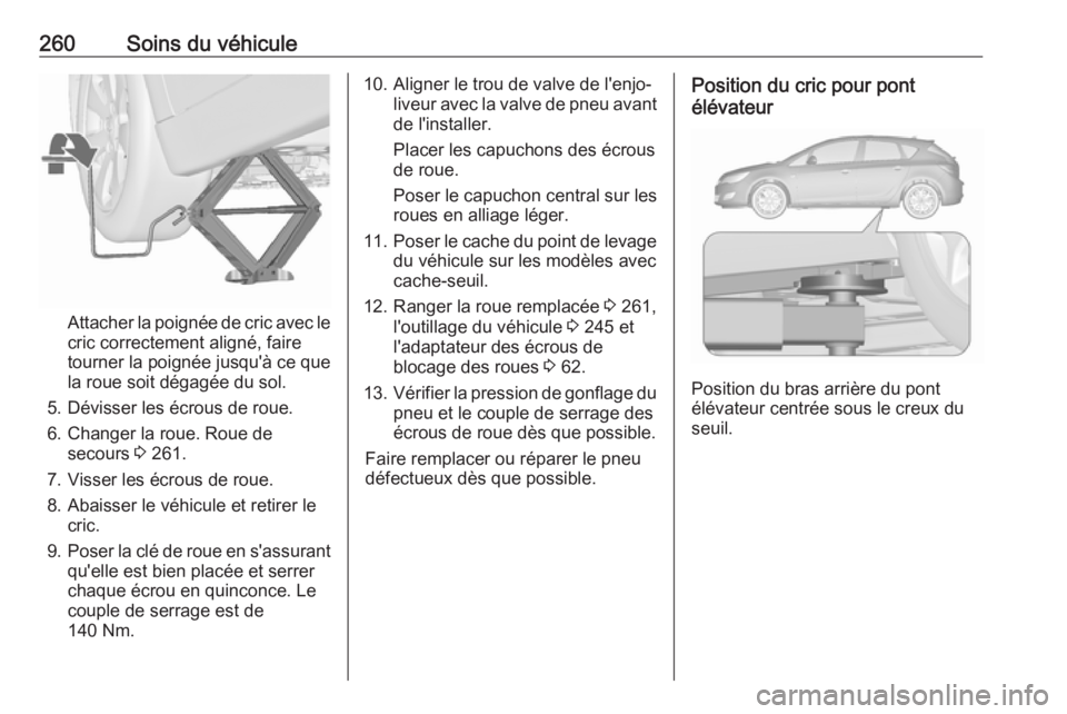 OPEL ASTRA J 2017 Manuel dutilisation (in French) 260Soins du véhicule
Attacher la poignée de cric avec le
cric correctement aligné, faire
tourner la poignée jusqu'à ce que
la roue soit dégagée du sol.
5. Dévisser les écrous de roue.
6. OPEL ASTRA J 2017 Manuel dutilisation (in French) 260Soins du véhicule
Attacher la poignée de cric avec le
cric correctement aligné, faire
tourner la poignée jusqu'à ce que
la roue soit dégagée du sol.
5. Dévisser les écrous de roue.
6.