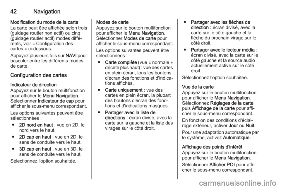 OPEL ASTRA J 2018 Manuel multimédia (in French) 42NavigationModification du mode de la carteLa carte peut être affichée selon trois
(guidage routier non actif) ou cinq
(guidage routier actif) modes diffé‐
rents, voir « Configuration des
carte OPEL ASTRA J 2018 Manuel multimédia (in French) 42NavigationModification du mode de la carteLa carte peut être affichée selon trois
(guidage routier non actif) ou cinq
(guidage routier actif) modes diffé‐
rents, voir « Configuration des
carte