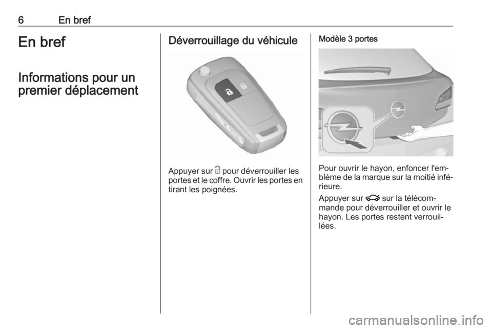 OPEL ASTRA J 2018  Manuel dutilisation (in French) 6En brefEn brefInformations pour un
premier déplacementDéverrouillage du véhicule
Appuyer sur  c
 pour déverrouiller les
portes et le coffre. Ouvrir les portes en
tirant les poignées.
Modèle 3 p