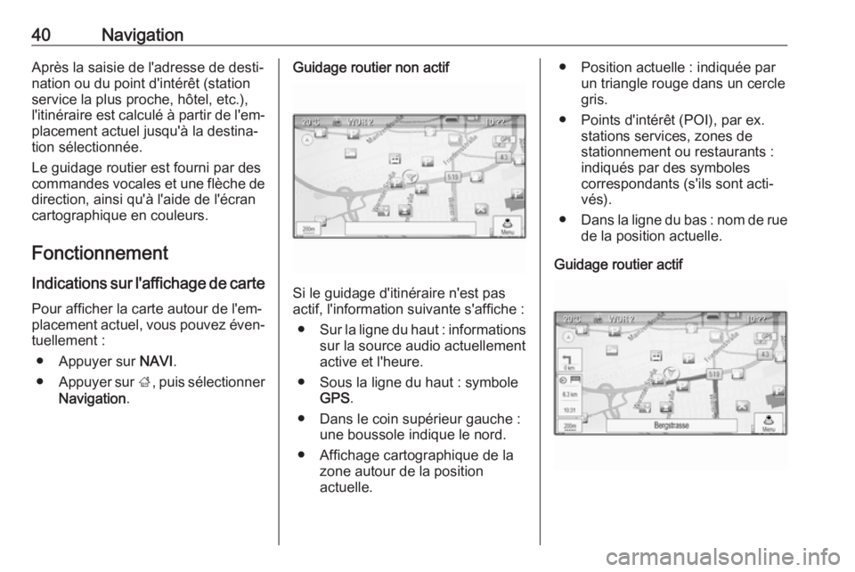 OPEL ASTRA J 2018.5  Manuel multimédia (in French) 40NavigationAprès la saisie de l'adresse de desti‐
nation ou du point d'intérêt (station
service la plus proche, hôtel, etc.),
l'itinéraire est calculé à partir de l'em‐ pla