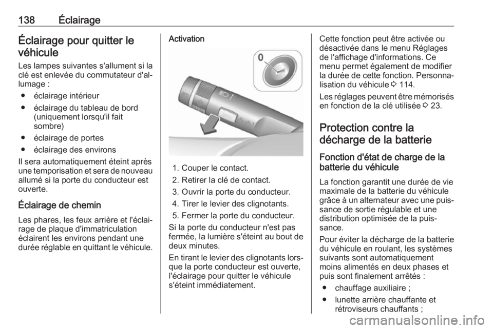 OPEL ASTRA J 2018.5  Manuel dutilisation (in French) 138ÉclairageÉclairage pour quitter levéhicule
Les lampes suivantes s'allument si laclé est enlevée du commutateur d'al‐
lumage :
● éclairage intérieur
● éclairage du tableau de b