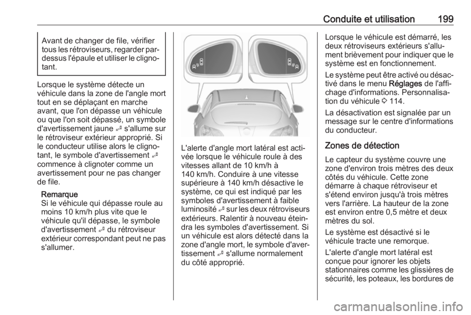 OPEL ASTRA J 2018.5 Manuel dutilisation (in French) Conduite et utilisation199Avant de changer de file, vérifier
tous les rétroviseurs, regarder par-
dessus l'épaule et utiliser le cligno‐ tant.
Lorsque le système détecte un
véhicule dans l OPEL ASTRA J 2018.5 Manuel dutilisation (in French) Conduite et utilisation199Avant de changer de file, vérifier
tous les rétroviseurs, regarder par-
dessus l'épaule et utiliser le cligno‐ tant.
Lorsque le système détecte un
véhicule dans l