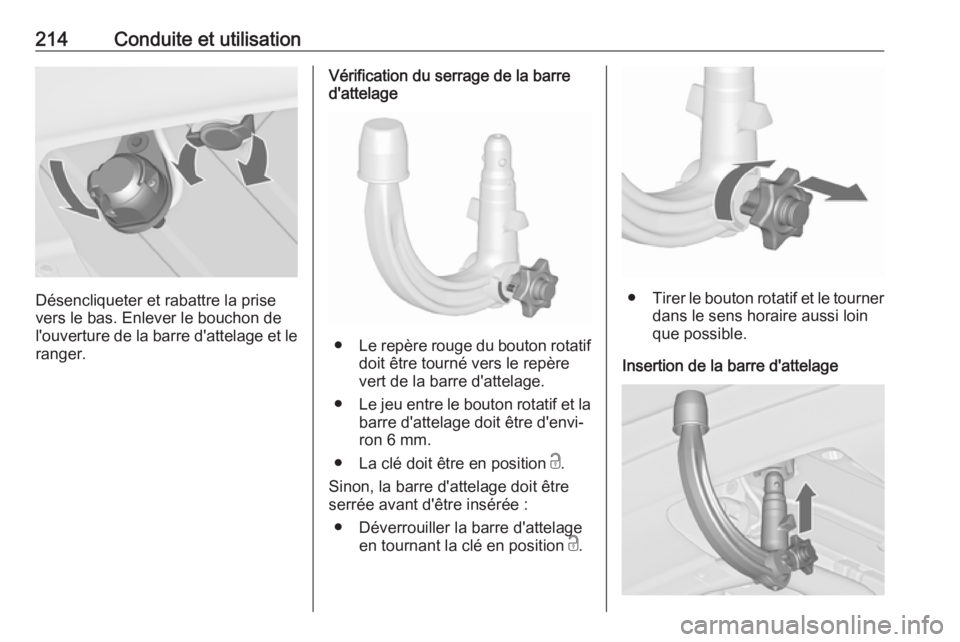OPEL ASTRA J 2018.5 Manuel dutilisation (in French) 214Conduite et utilisation
Désencliqueter et rabattre la prise
vers le bas. Enlever le bouchon de
l'ouverture de la barre d'attelage et le ranger.
Vérification du serrage de la barre
d'a OPEL ASTRA J 2018.5 Manuel dutilisation (in French) 214Conduite et utilisation
Désencliqueter et rabattre la prise
vers le bas. Enlever le bouchon de
l'ouverture de la barre d'attelage et le ranger.
Vérification du serrage de la barre
d'a