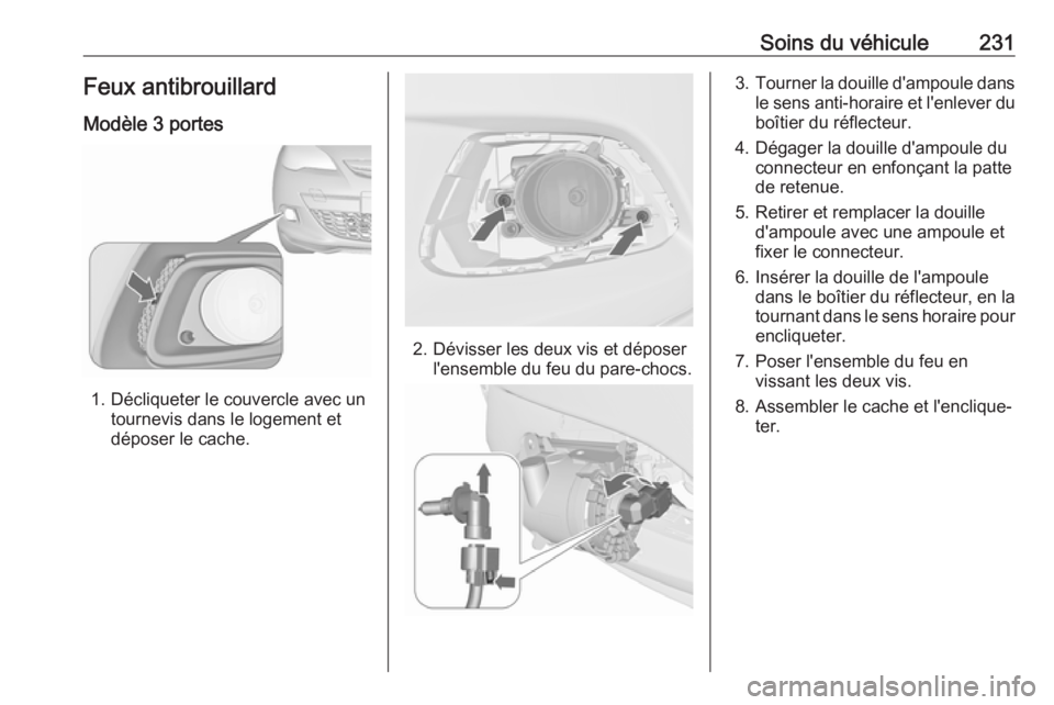 OPEL ASTRA J 2018.5 Manuel dutilisation (in French) Soins du véhicule231Feux antibrouillard
Modèle 3 portes
1. Décliqueter le couvercle avec un tournevis dans le logement et
déposer le cache.
2. Dévisser les deux vis et déposer l'ensemble du OPEL ASTRA J 2018.5 Manuel dutilisation (in French) Soins du véhicule231Feux antibrouillard
Modèle 3 portes
1. Décliqueter le couvercle avec un tournevis dans le logement et
déposer le cache.
2. Dévisser les deux vis et déposer l'ensemble du