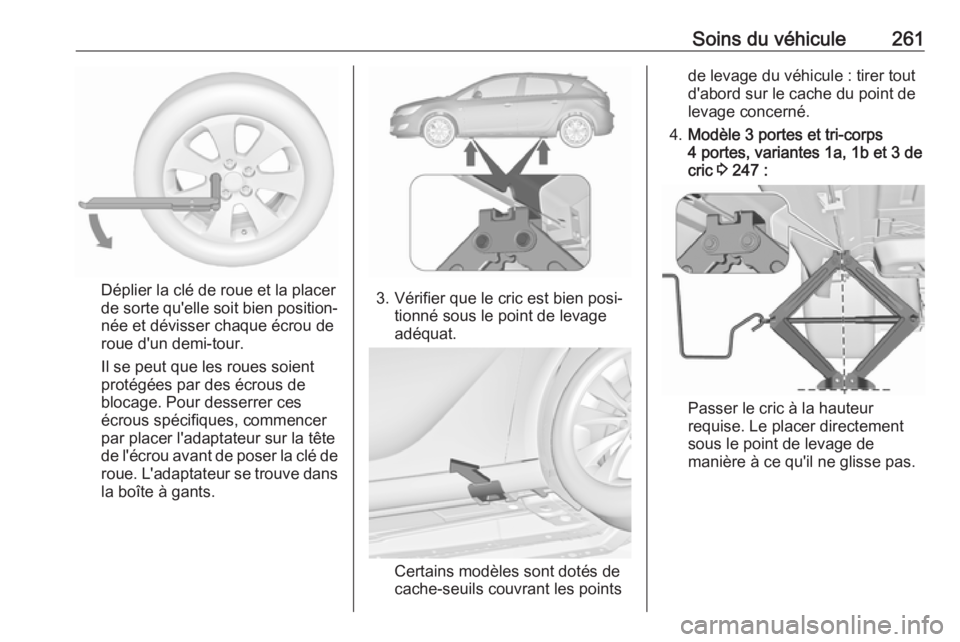 OPEL ASTRA J 2018.5 Manuel dutilisation (in French) Soins du véhicule261
Déplier la clé de roue et la placer
de sorte qu'elle soit bien position‐ née et dévisser chaque écrou de
roue d'un demi-tour.
Il se peut que les roues soient
prot OPEL ASTRA J 2018.5 Manuel dutilisation (in French) Soins du véhicule261
Déplier la clé de roue et la placer
de sorte qu'elle soit bien position‐ née et dévisser chaque écrou de
roue d'un demi-tour.
Il se peut que les roues soient
prot