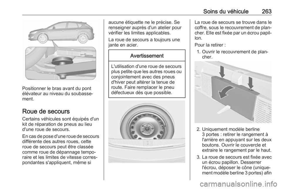OPEL ASTRA J 2018.5 Manuel dutilisation (in French) Soins du véhicule263
Positionner le bras avant du pont
élévateur au niveau du soubasse‐
ment.
Roue de secours Certains véhicules sont équipés d'un
kit de réparation de pneus au lieu
d' OPEL ASTRA J 2018.5 Manuel dutilisation (in French) Soins du véhicule263
Positionner le bras avant du pont
élévateur au niveau du soubasse‐
ment.
Roue de secours Certains véhicules sont équipés d'un
kit de réparation de pneus au lieu
d'