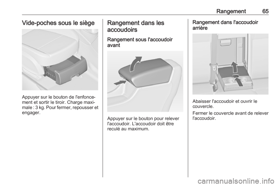 OPEL ASTRA J 2018.5 Manuel dutilisation (in French) Rangement65Vide-poches sous le siège
Appuyer sur le bouton de l'enfonce‐
ment et sortir le tiroir. Charge maxi‐
male : 3 kg. Pour fermer, repousser et
engager.
Rangement dans les
accoudoirs
R OPEL ASTRA J 2018.5 Manuel dutilisation (in French) Rangement65Vide-poches sous le siège
Appuyer sur le bouton de l'enfonce‐
ment et sortir le tiroir. Charge maxi‐
male : 3 kg. Pour fermer, repousser et
engager.
Rangement dans les
accoudoirs
R