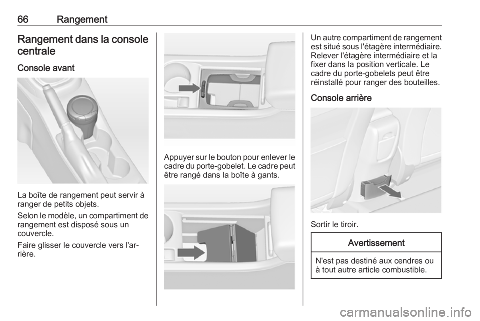 OPEL ASTRA J 2018.5 Manuel dutilisation (in French) 66RangementRangement dans la console
centrale
Console avant
La boîte de rangement peut servir à
ranger de petits objets.
Selon le modèle, un compartiment de
rangement est disposé sous un
couvercle OPEL ASTRA J 2018.5 Manuel dutilisation (in French) 66RangementRangement dans la console
centrale
Console avant
La boîte de rangement peut servir à
ranger de petits objets.
Selon le modèle, un compartiment de
rangement est disposé sous un
couvercle