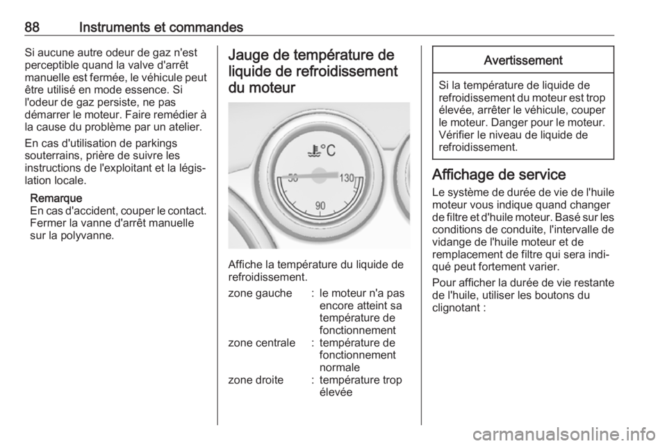OPEL ASTRA J 2018.5 Manuel dutilisation (in French) 88Instruments et commandesSi aucune autre odeur de gaz n'est
perceptible quand la valve d'arrêt
manuelle est fermée, le véhicule peut
être utilisé en mode essence. Si
l'odeur de gaz p OPEL ASTRA J 2018.5 Manuel dutilisation (in French) 88Instruments et commandesSi aucune autre odeur de gaz n'est
perceptible quand la valve d'arrêt
manuelle est fermée, le véhicule peut
être utilisé en mode essence. Si
l'odeur de gaz p