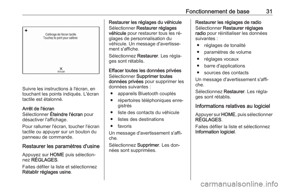 OPEL ASTRA K 2016  Manuel multimédia (in French) Fonctionnement de base31
Suivre les instructions à l'écran, en
touchant les points indiqués. L'écran
tactile est étalonné.
Arrêt de l'écran
Sélectionner  Éteindre l'écran  p