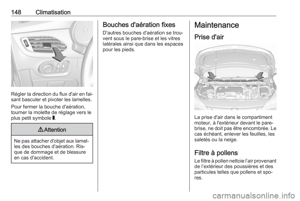 OPEL ASTRA K 2016 Manuel dutilisation (in French) 148Climatisation
Régler la direction du flux d'air en fai‐
sant basculer et pivoter les lamelles.
Pour fermer la bouche d'aération,
tourner la molette de réglage vers le
plus petit symbol OPEL ASTRA K 2016 Manuel dutilisation (in French) 148Climatisation
Régler la direction du flux d'air en fai‐
sant basculer et pivoter les lamelles.
Pour fermer la bouche d'aération,
tourner la molette de réglage vers le
plus petit symbol