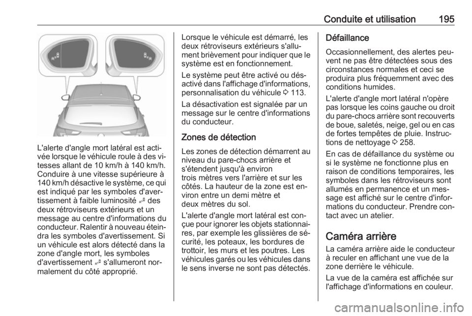 OPEL ASTRA K 2016 Manuel dutilisation (in French) Conduite et utilisation195
L'alerte d'angle mort latéral est acti‐
vée lorsque le véhicule roule à des vi‐ tesses allant de 10 km/h à 140 km/h.
Conduire à une vitesse supérieure à
OPEL ASTRA K 2016 Manuel dutilisation (in French) Conduite et utilisation195
L'alerte d'angle mort latéral est acti‐
vée lorsque le véhicule roule à des vi‐ tesses allant de 10 km/h à 140 km/h.
Conduire à une vitesse supérieure à
