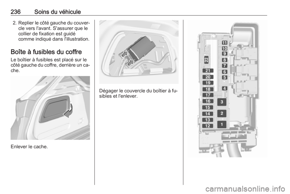 OPEL ASTRA K 2016 Manuel dutilisation (in French) 236Soins du véhicule2.Replier le côté gauche du couver‐
cle vers l'avant. S'assurer que le
collier de fixation est guidé
comme indiqué dans l'illustration.
Boîte à fusibles du cof OPEL ASTRA K 2016 Manuel dutilisation (in French) 236Soins du véhicule2.Replier le côté gauche du couver‐
cle vers l'avant. S'assurer que le
collier de fixation est guidé
comme indiqué dans l'illustration.
Boîte à fusibles du cof