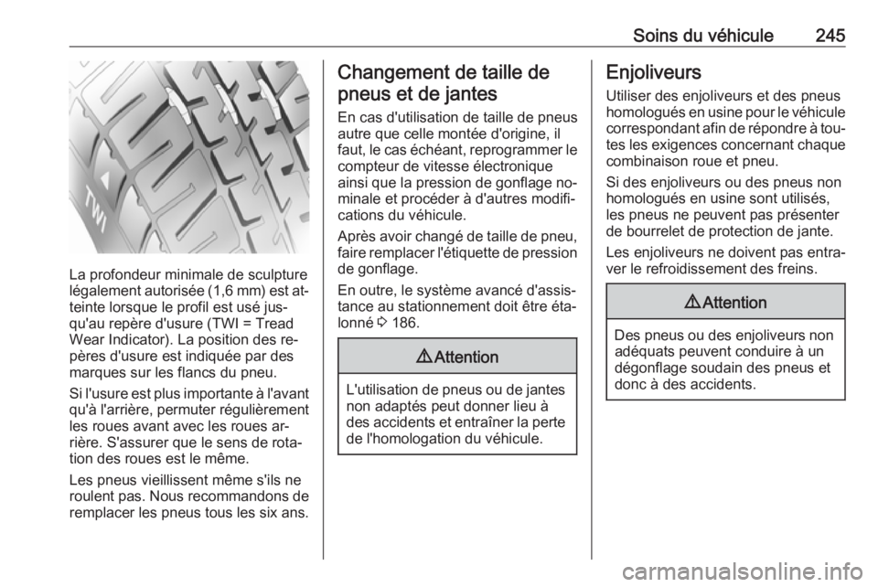 OPEL ASTRA K 2016 Manuel dutilisation (in French) Soins du véhicule245
La profondeur minimale de sculpture
légalement autorisée (1,6 mm) est at‐
teinte lorsque le profil est usé jus‐
qu'au repère d'usure (TWI = Tread
Wear Indicator). OPEL ASTRA K 2016 Manuel dutilisation (in French) Soins du véhicule245
La profondeur minimale de sculpture
légalement autorisée (1,6 mm) est at‐
teinte lorsque le profil est usé jus‐
qu'au repère d'usure (TWI = Tread
Wear Indicator).