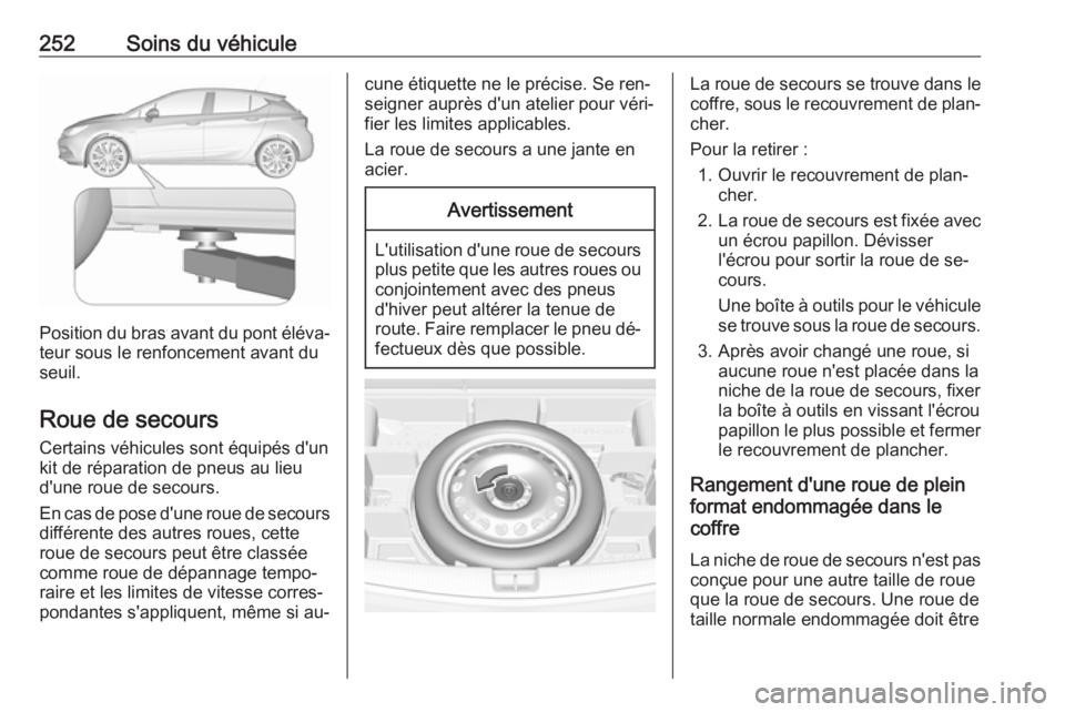 OPEL ASTRA K 2016 Manuel dutilisation (in French) 252Soins du véhicule
Position du bras avant du pont éléva‐teur sous le renfoncement avant du
seuil.
Roue de secours Certains véhicules sont équipés d'un
kit de réparation de pneus au lieu OPEL ASTRA K 2016 Manuel dutilisation (in French) 252Soins du véhicule
Position du bras avant du pont éléva‐teur sous le renfoncement avant du
seuil.
Roue de secours Certains véhicules sont équipés d'un
kit de réparation de pneus au lieu